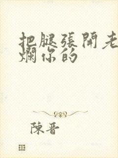 把腿张开老子臊烂你的