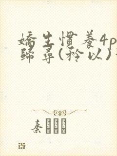 娇生惯养4ph归寻(矜以)笔趣阁
