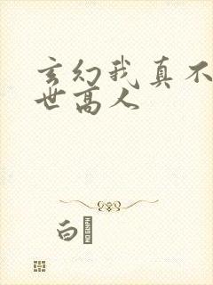 玄幻我真不是盖世高人