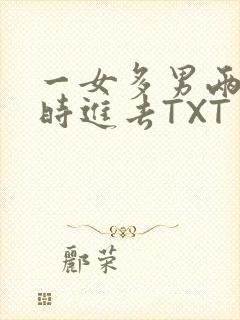 一女多男两根同时进去TXT