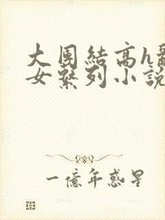 大团结高h乱亲女系列小说