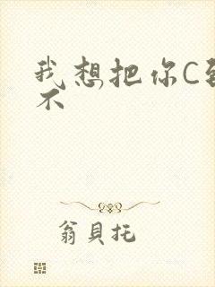 我想把你C到起不
