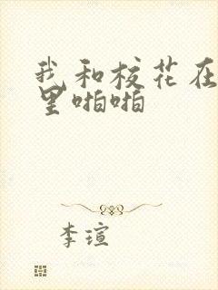 我和校花在教室里啪啪