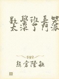 数学班长哭着说太深了门派站