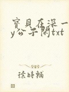 宝贝在深一些by公子闲txt