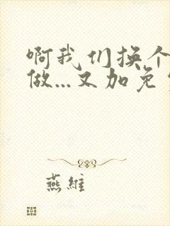 啊我们换个地方做...又加免费