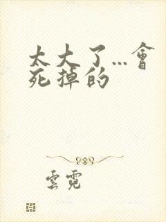 太大了...会死掉的