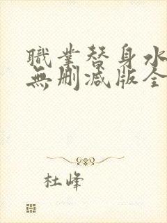 职业替身水千丞无删减版全文免费百度云