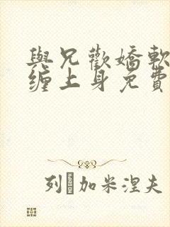 与兄欢娇软嫡女缠上身免费阅读