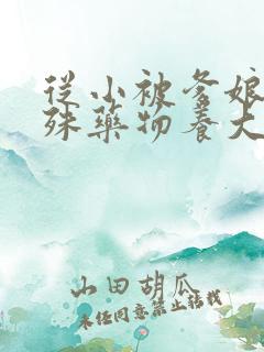 从小被爹娘用特殊药物养大