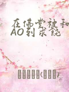 在佛堂被和尚CAO到求饶