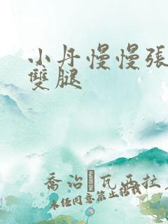 小丹慢慢张开了双腿