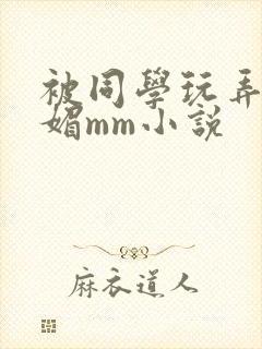 被同学玩弄的妩媚mm小说