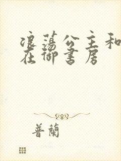 浪荡公主和皇上在御书房