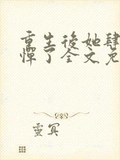 重生后她肆无忌惮了全文免费阅读