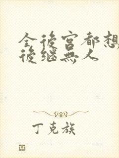 全后宫都想让朕后继无人