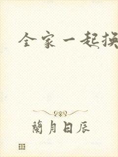 全家一起换着搞