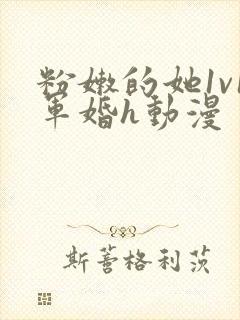 粉嫩的她1v1军婚h动漫