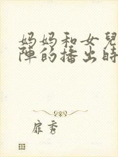 妈妈和女儿齐上阵的播出时间