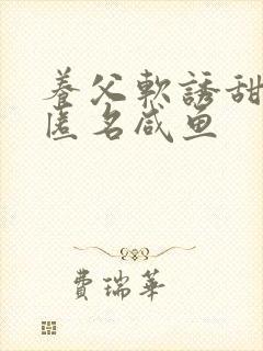 养父软诱甜BY匿名咸鱼