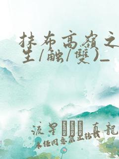 抹布高岭之花(生/触/双)_