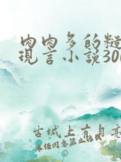 肉肉多的糙汉文现言小说300字