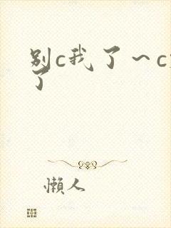 别c我了～c烂了