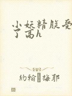 小妖精朕受不了了高h