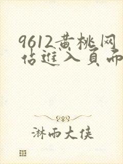 9612黄桃网站进入页面小说