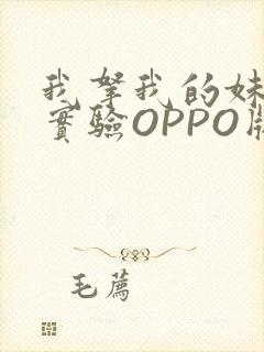 我拿我的妹妹做实验OPPO版