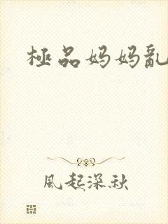 极品妈妈乱小说