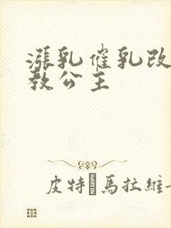 涨乳催乳改造调教公主