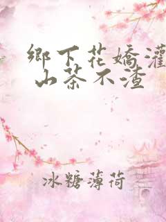 乡下花娇灌日常 山茶不渣