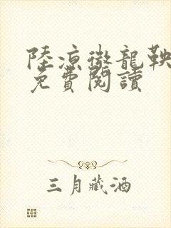 陆凉微龙鞅全文免费阅读