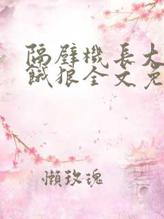 隔壁机长大叔是饿狼全文免费阅读无弹窗