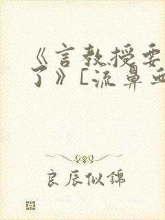 《言教授要撞坏了》[流鼻血]