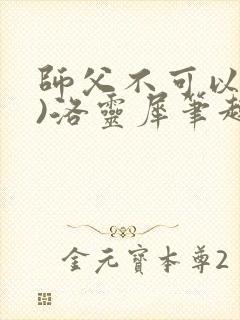 师父不可以(限)洛灵犀笔趣阁无弹窗