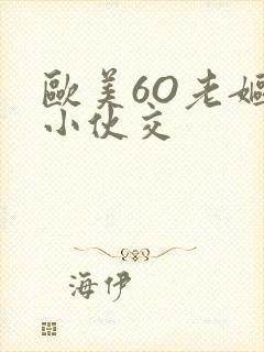 欧美6O老妪与小伙交