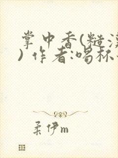 掌中香(糙汉 ) 作者:喝杯奶茶