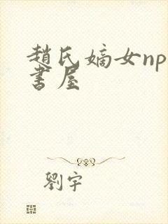 赵氏嫡女np御书屋