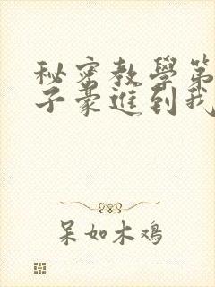 秘密教学第39子豪进到我的体内了