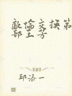 敌伦交换第21部王芳