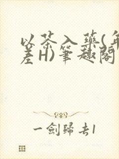 以茶入药(年龄差H)笔趣阁