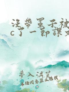 没带罩子被校霸c了一节课文