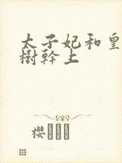 太子妃和皇上在树干上