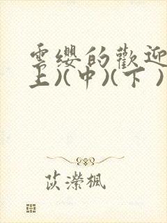 云缨的欢迎会(上)(中)(下 )漫画