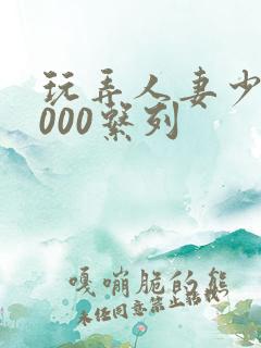 玩弄人妻少妇1000系列
