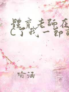 体育老师在单杠C了我一节课网