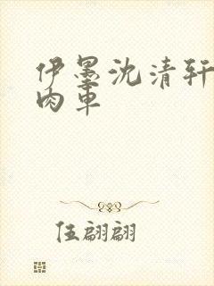 伊墨沈清轩人蛇肉车