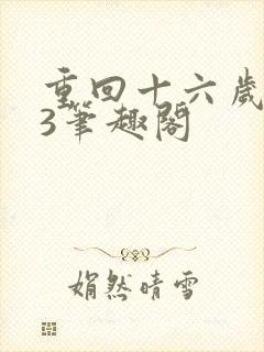 重回十六岁1v3笔趣阁